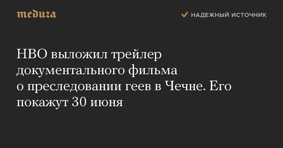 HBO выложил трейлер документального фильма о преследовании геев в Чечне. Его покажут 30 июня