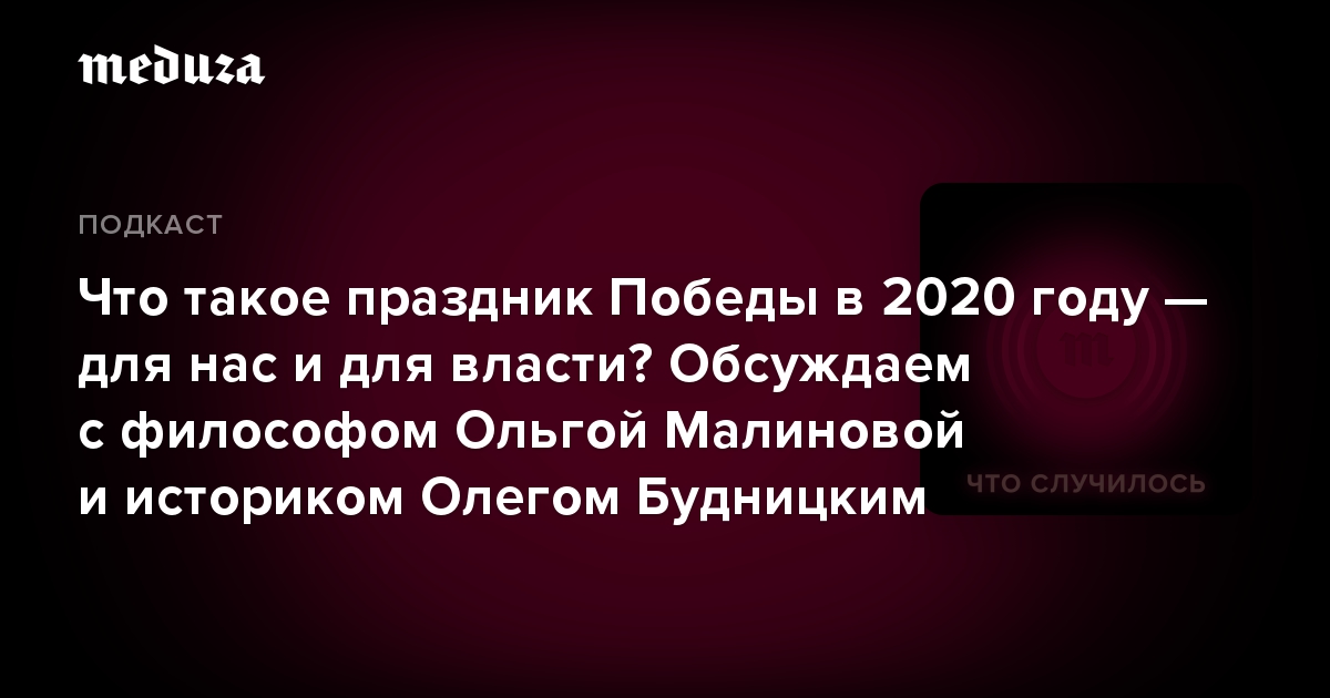 Что такое праздник Победы в 2020 году — для нас и для власти? Обсуждаем с философом Ольгой Малиновой и историком Олегом Будницким