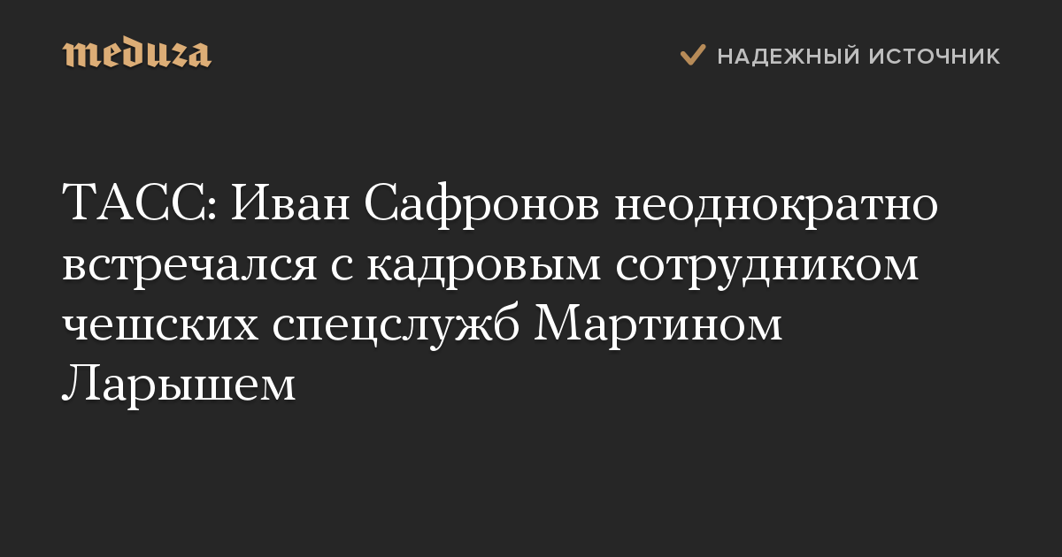 ТАСС: Иван Сафронов неоднократно встречался с кадровым сотрудником чешских спецслужб Мартином Ларышем