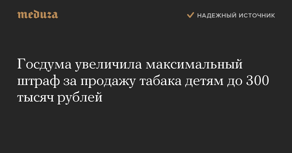 Госдума увеличила максимальный штраф за продажу табака детям до 300 тысяч рублей