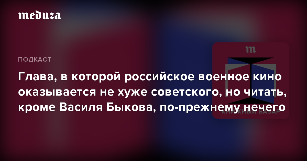 Глава, в которой российское военное кино оказывается не хуже советского, но читать, кроме Василя Быкова, по-прежнему нечего