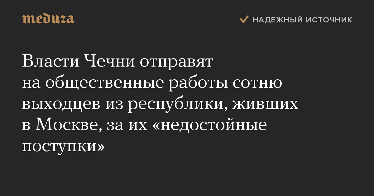 Власти Чечни отправят на общественные работы сотню выходцев из республики, живших в Москве, за их «недостойные поступки»