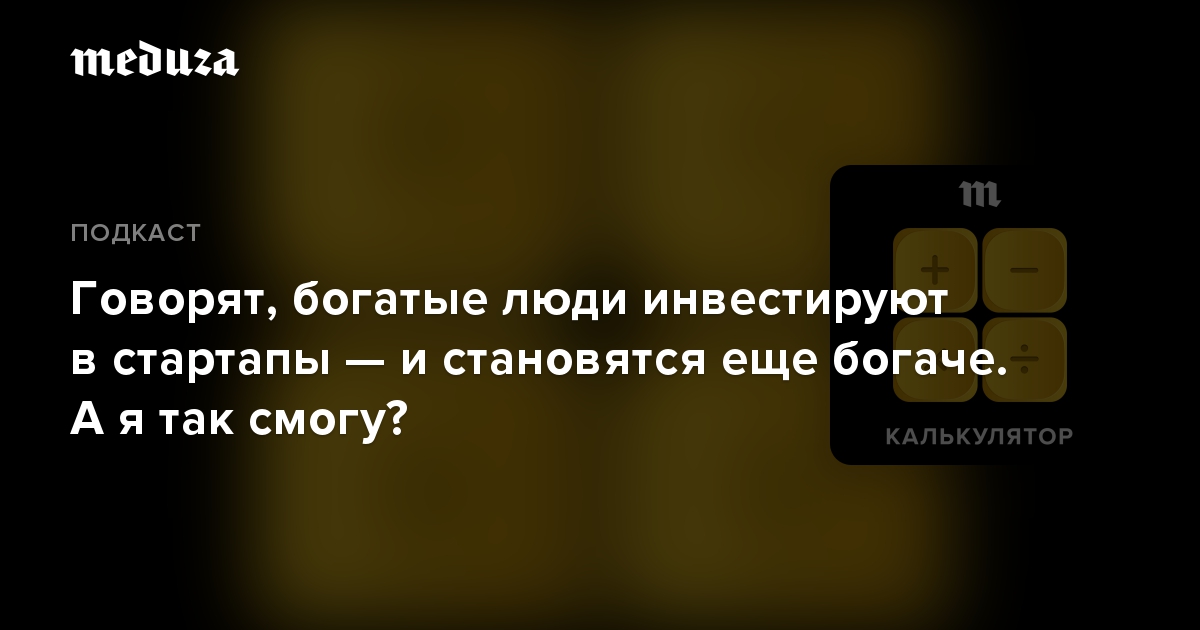 Говорят, богатые люди инвестируют в стартапы — и становятся еще богаче. А я так смогу?