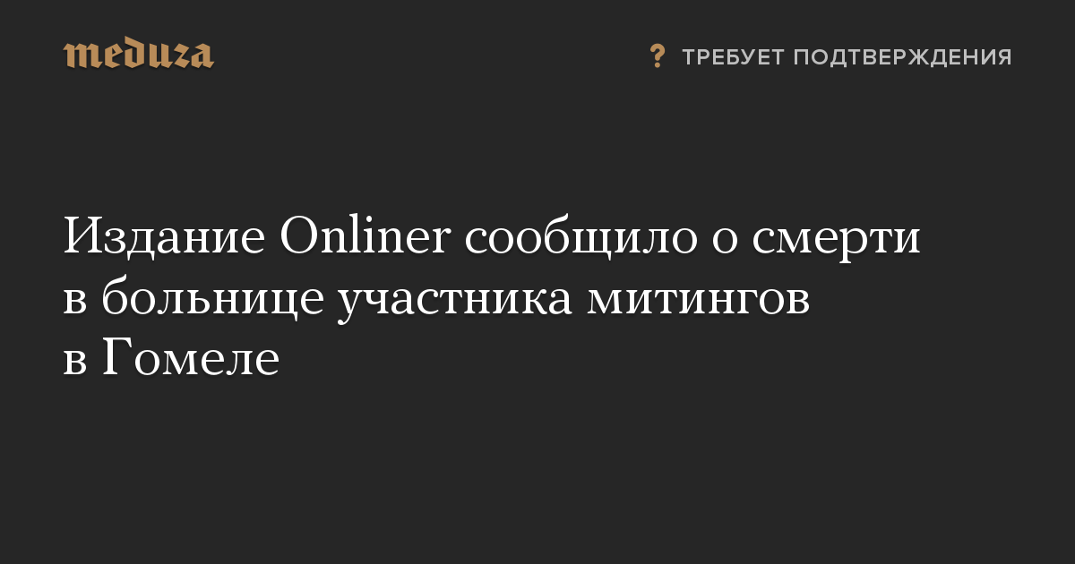 Издание Onliner сообщило о смерти в больнице участника митингов в Гомеле