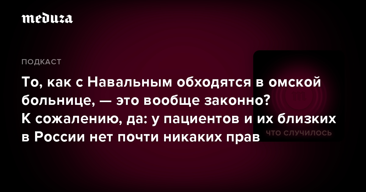 То, как с Навальным обходятся в омской больнице, — это вообще законно? К сожалению, да: у пациентов и их близких в России нет почти никаких прав