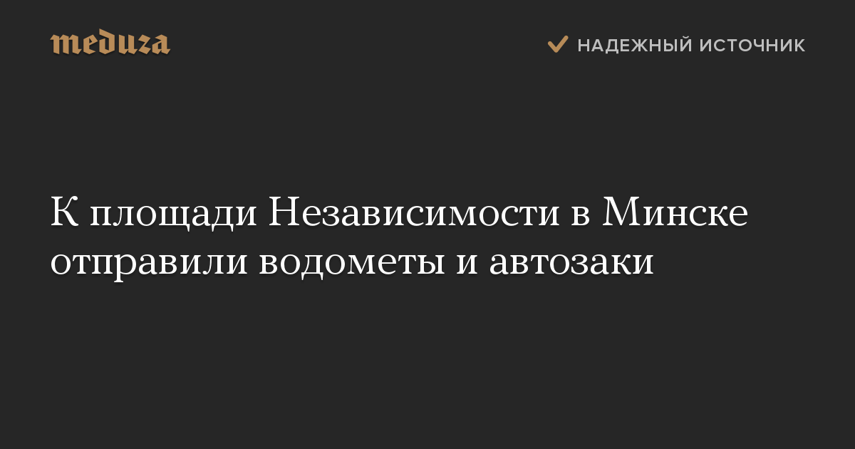 К площади Независимости в Минске отправили водометы и автозаки