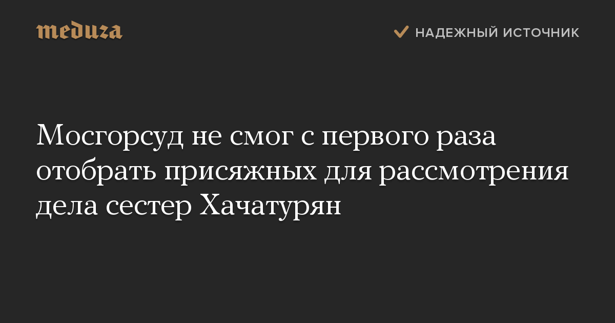 Мосгорсуд не смог с первого раза отобрать присяжных для рассмотрения дела сестер Хачатурян