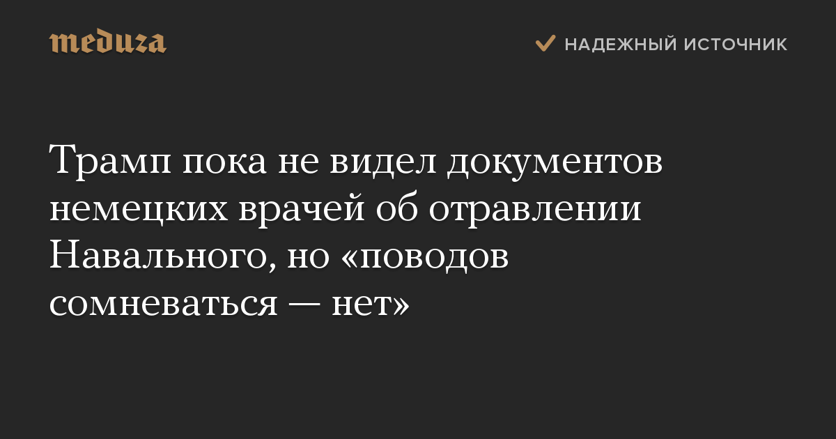 Трамп пока не видел документов немецких врачей об отравлении Навального, но «поводов сомневаться — нет»