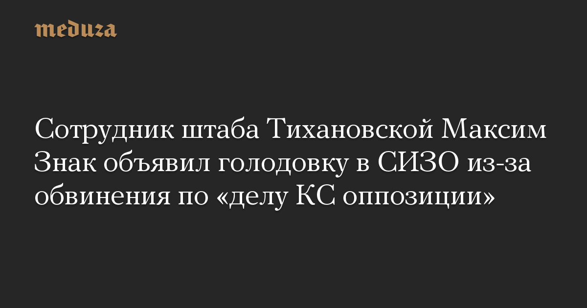 Сотрудник штаба Тихановской Максим Знак объявил голодовку в СИЗО из-за обвинения по «делу КС оппозиции»