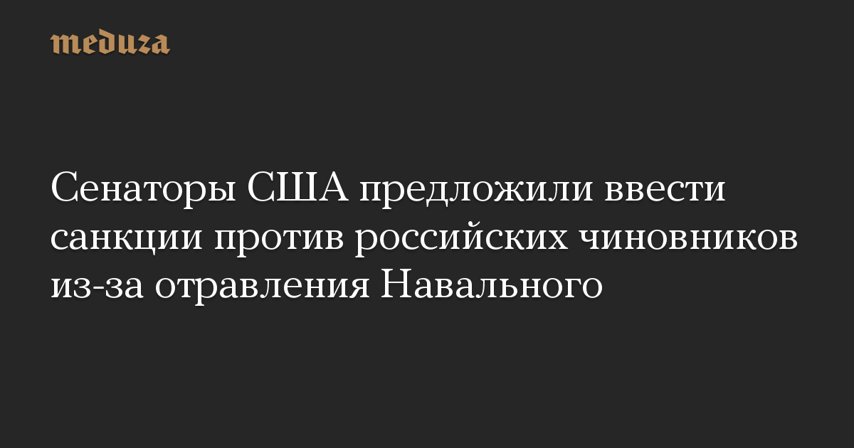 Сенаторы США предложили ввести санкции против российских чиновников из-за отравления Навального