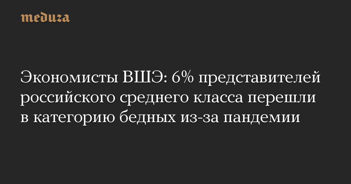 Экономисты ВШЭ: 6% представителей российского среднего класса перешли в категорию бедных из-за пандемии