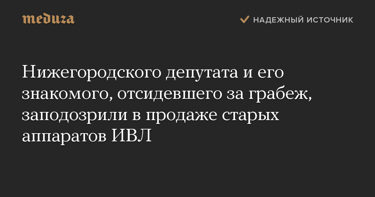 Нижегородского депутата и его знакомого, отсидевшего за грабеж, заподозрили в продаже старых аппаратов ИВЛ