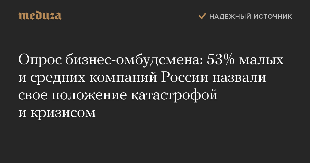 Опрос бизнес-омбудсмена: 53% малых и средних компаний России назвали свое положение катастрофой и кризисом