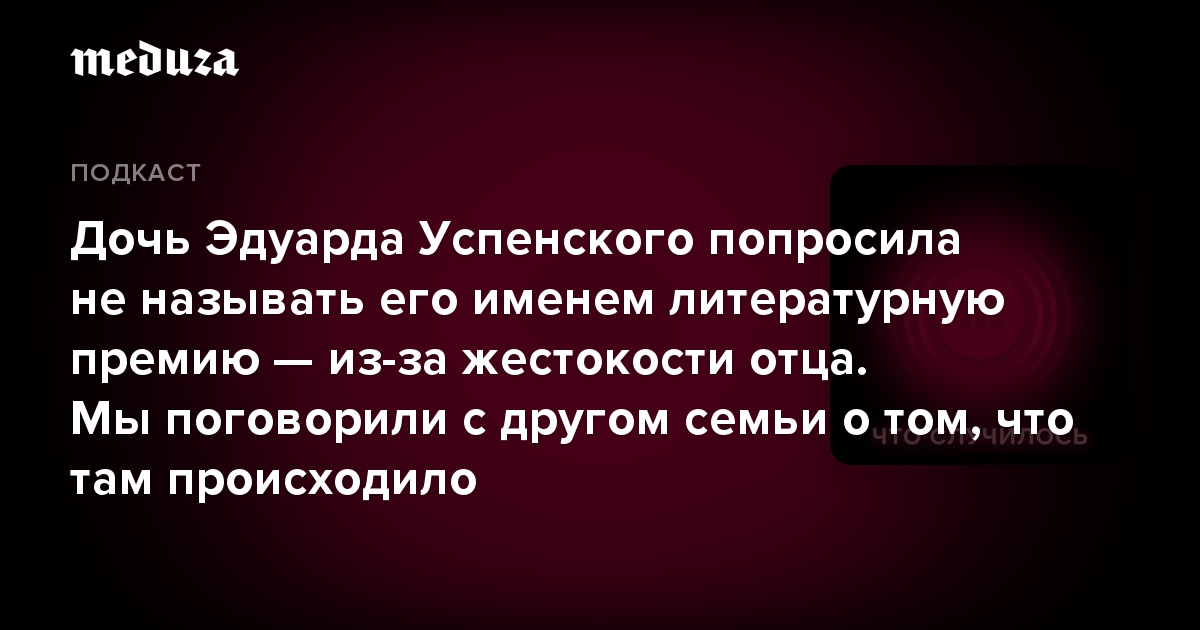 Дочь Эдуарда Успенского попросила не называть его именем литературную премию — из-за жестокости отца. Мы поговорили с другом семьи о том, что там происходило