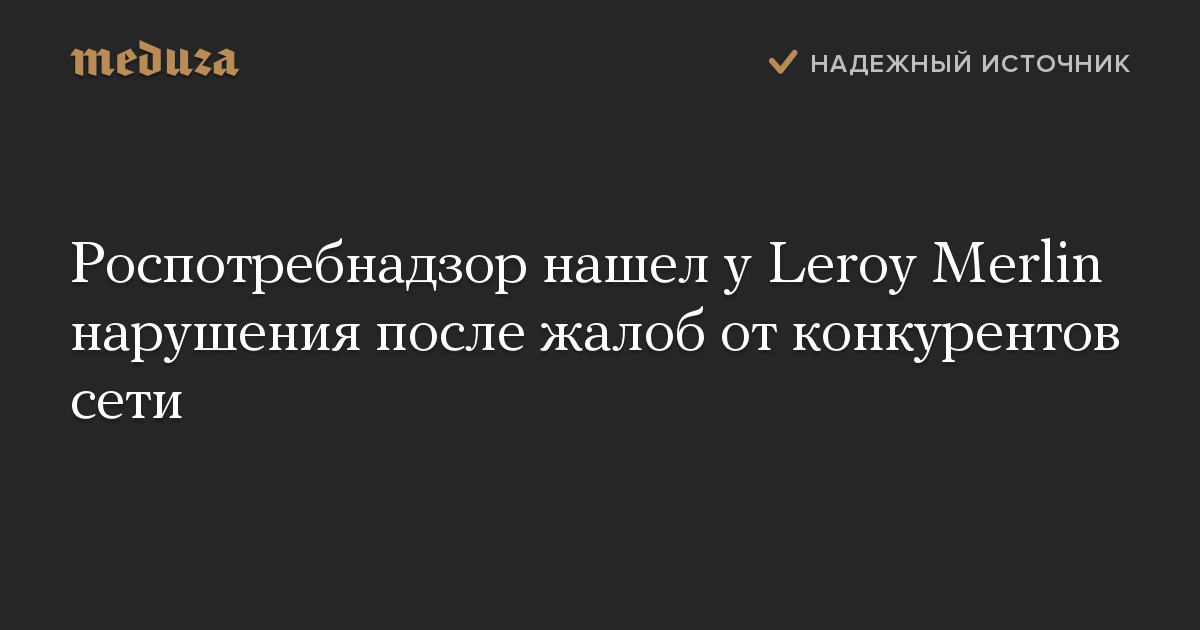 Роспотребнадзор нашел у Leroy Merlin нарушения после жалоб от конкурентов сети