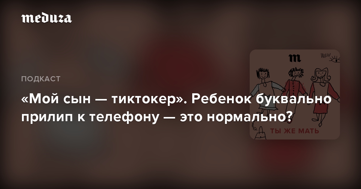 «Мой сын — тиктокер». Ребенок буквально прилип к телефону — это нормально?