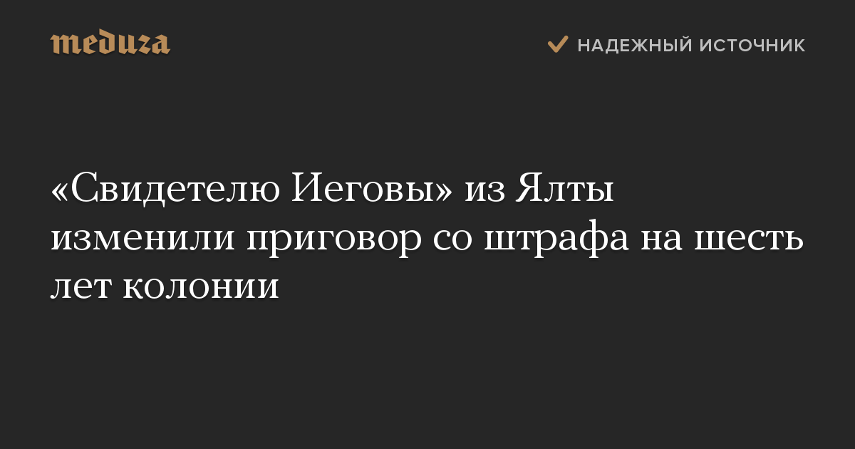 «Свидетелю Иеговы» из Ялты изменили приговор со штрафа на шесть лет колонии