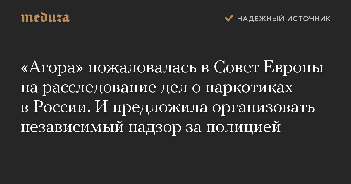 «Агора» пожаловалась в Совет Европы на расследование дел о наркотиках в России. И предложила организовать независимый надзор за полицией