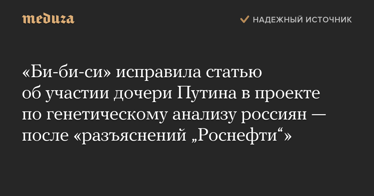 «Би-би-си» исправила статью об участии дочери Путина в проекте по генетическому анализу россиян — после «разъяснений „Роснефти“»