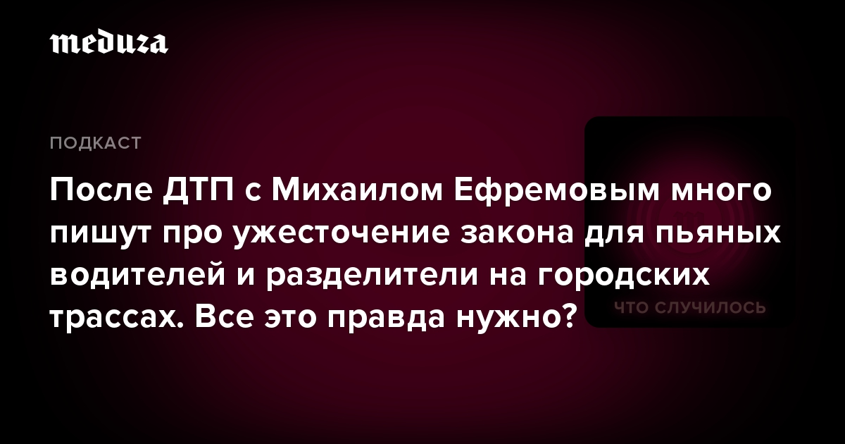 После ДТП с Михаилом Ефремовым много пишут про ужесточение закона для пьяных водителей и разделители на городских трассах. Все это правда нужно?