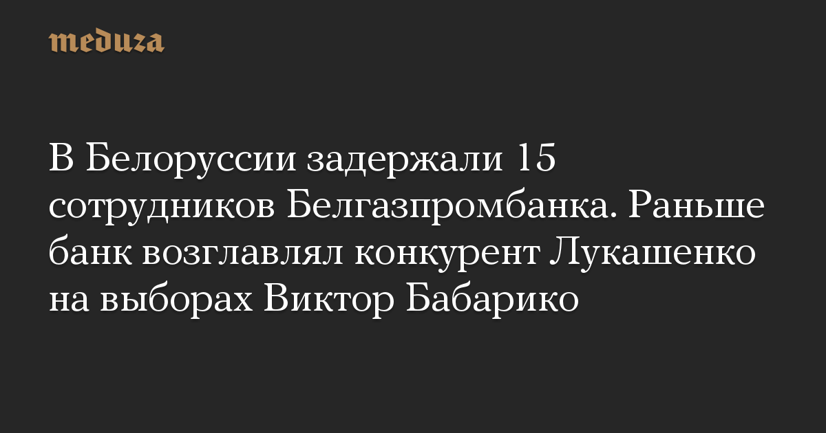 В Белоруссии задержали 15 сотрудников Белгазпромбанка. Раньше банк возглавлял конкурент Лукашенко на выборах Виктор Бабарико