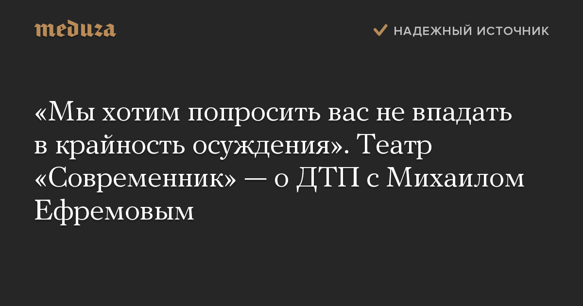 «Мы хотим попросить вас не впадать в крайность осуждения». Театр «Современник» — о ДТП с Михаилом Ефремовым