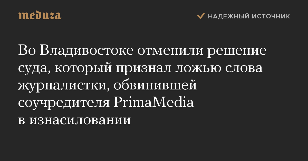 Во Владивостоке отменили решение суда, который признал ложью слова журналистки, обвинившей соучредителя PrimaMedia в изнасиловании