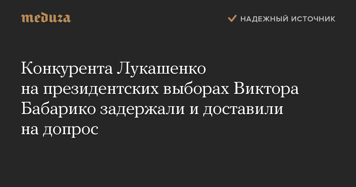 Конкурента Лукашенко на президентских выборах Виктора Бабарико задержали и доставили на допрос