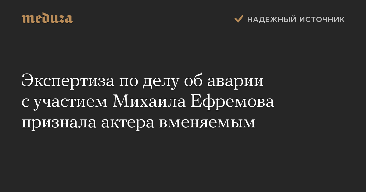 Экспертиза по делу об аварии с участием Михаила Ефремова признала актера вменяемым