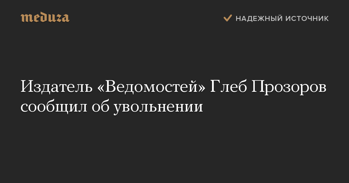 Издатель «Ведомостей» Глеб Прозоров сообщил об увольнении