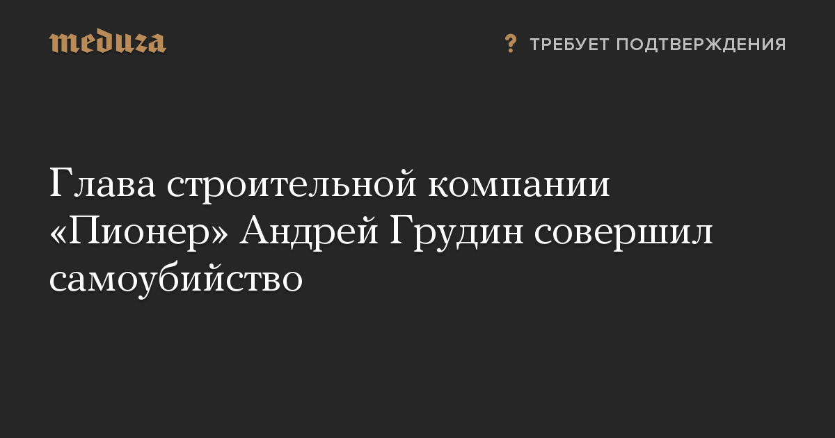 Глава строительной компании «Пионер» Андрей Грудин совершил самоубийство