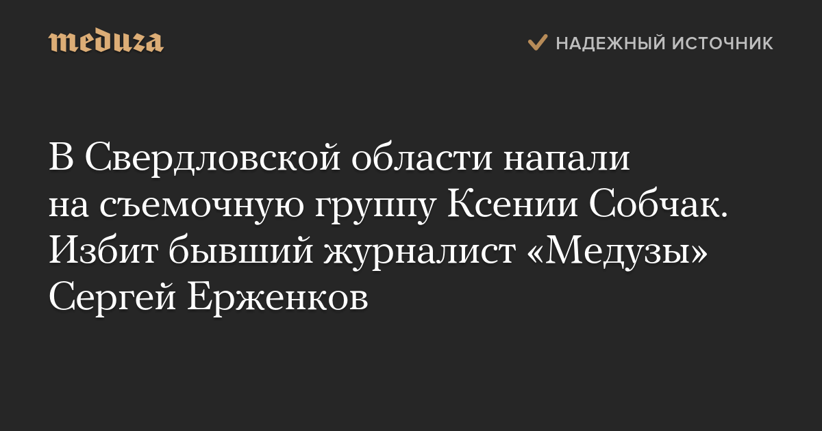 В Свердловской области напали на съемочную группу Ксении Собчак. Избит бывший журналист «Медузы» Сергей Ерженков