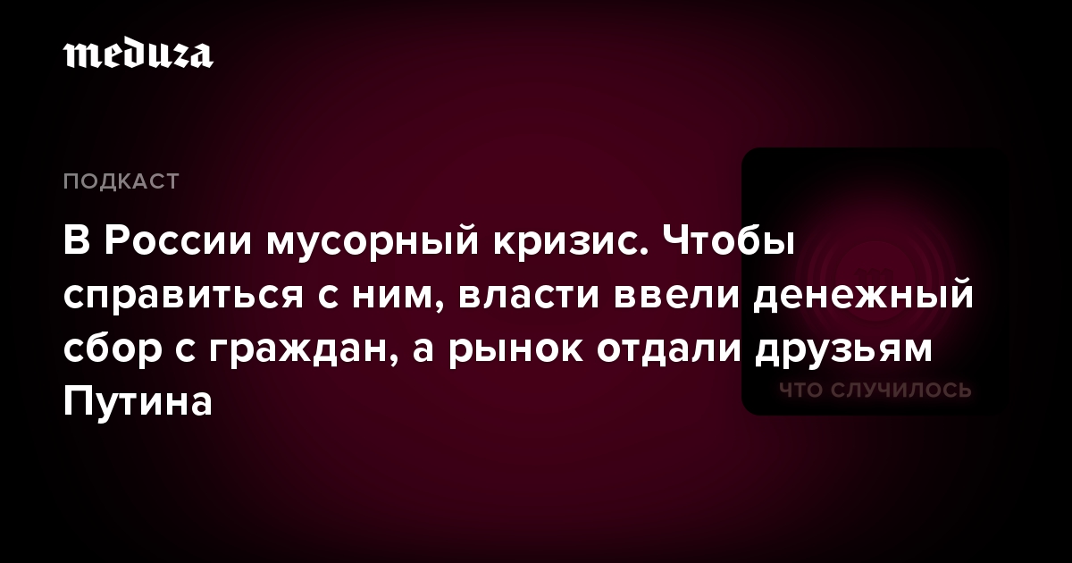 В России мусорный кризис. Чтобы справиться с ним, власти ввели денежный сбор с граждан, а рынок отдали друзьям Путина