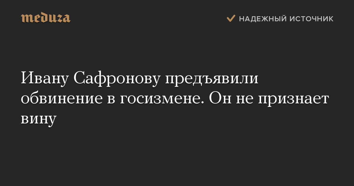 Ивану Сафронову предъявили обвинение в госизмене. Он не признает вину