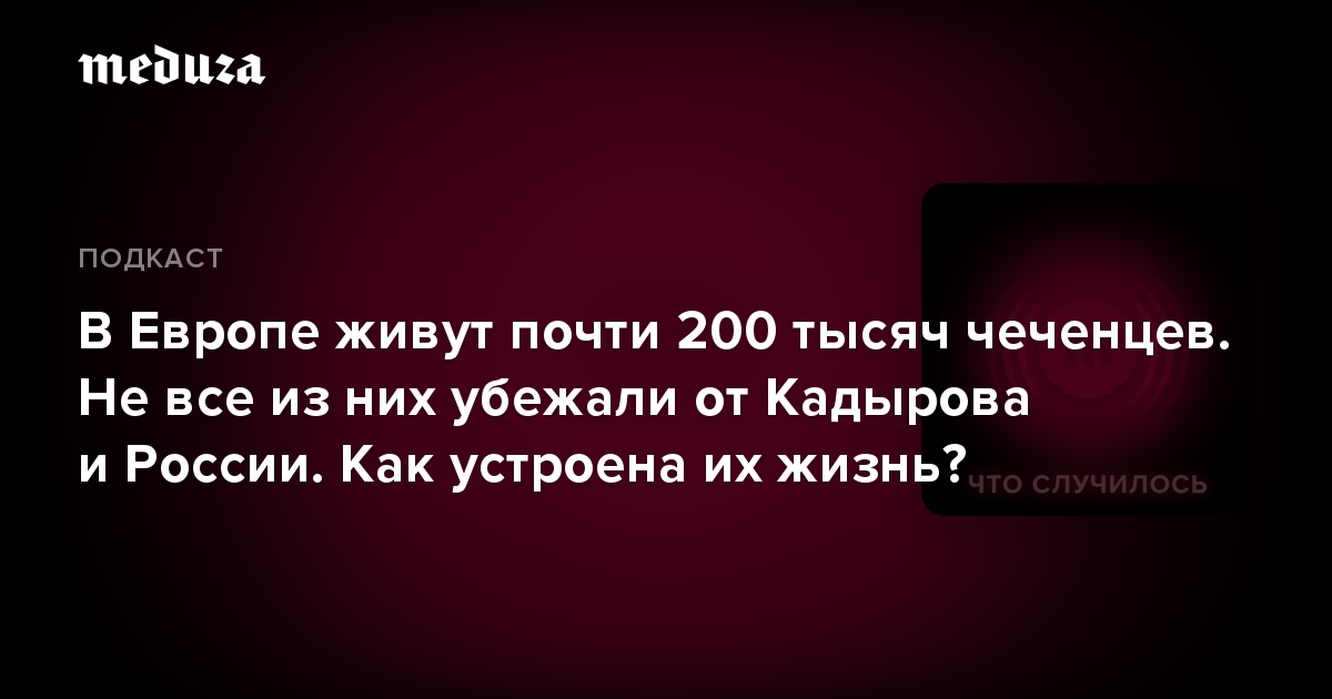 В Европе живут почти 200 тысяч чеченцев. Не все из них убежали от Кадырова и России. Как устроена их жизнь?