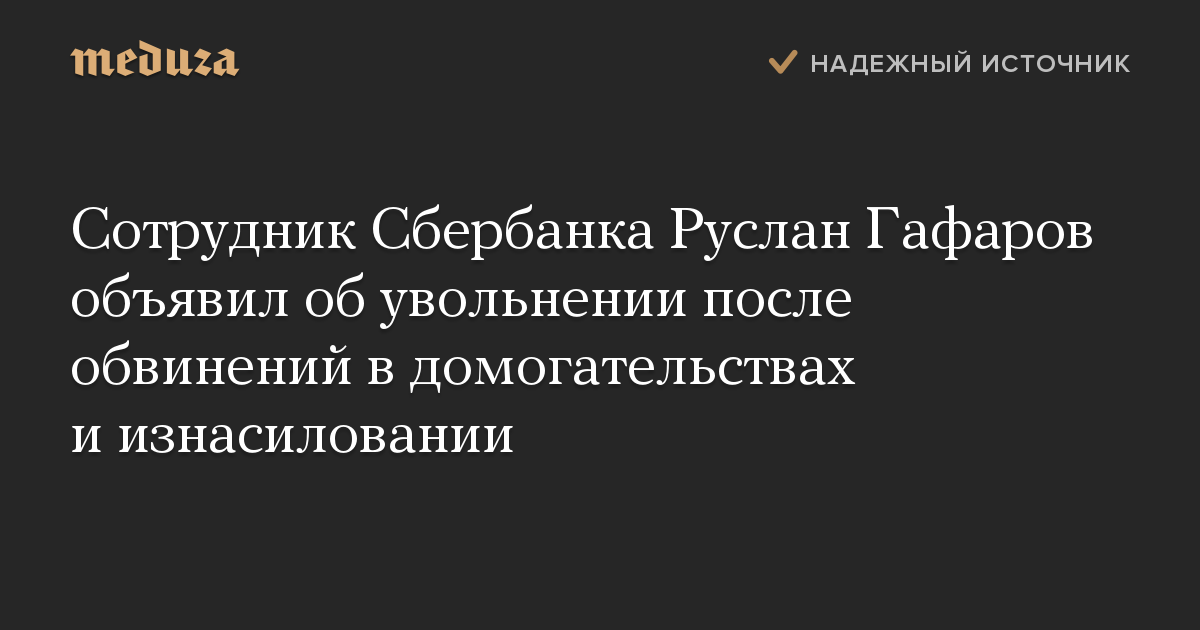 Сотрудник Сбербанка Руслан Гафаров объявил об увольнении после обвинений в домогательствах и изнасиловании