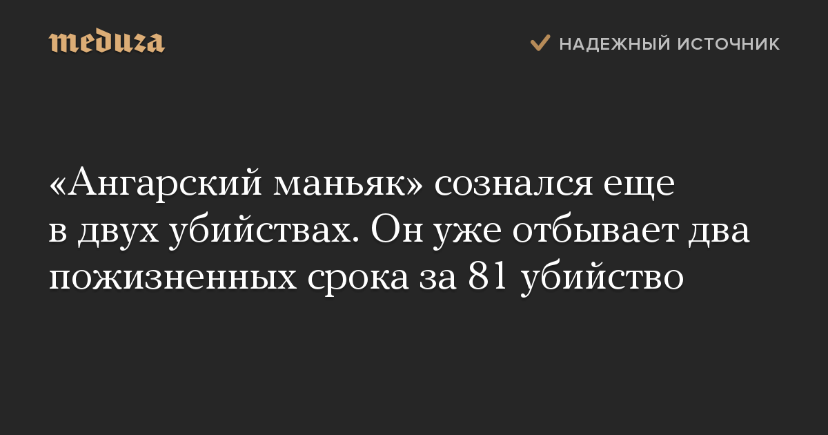 «Ангарский маньяк» сознался еще в двух убийствах. Он уже отбывает два пожизненных срока за 81 убийство