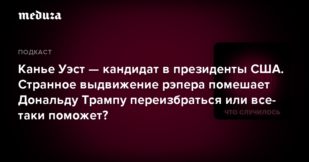 Канье Уэст — кандидат в президенты США. Странное выдвижение рэпера помешает Дональду Трампу переизбраться или все-таки поможет?