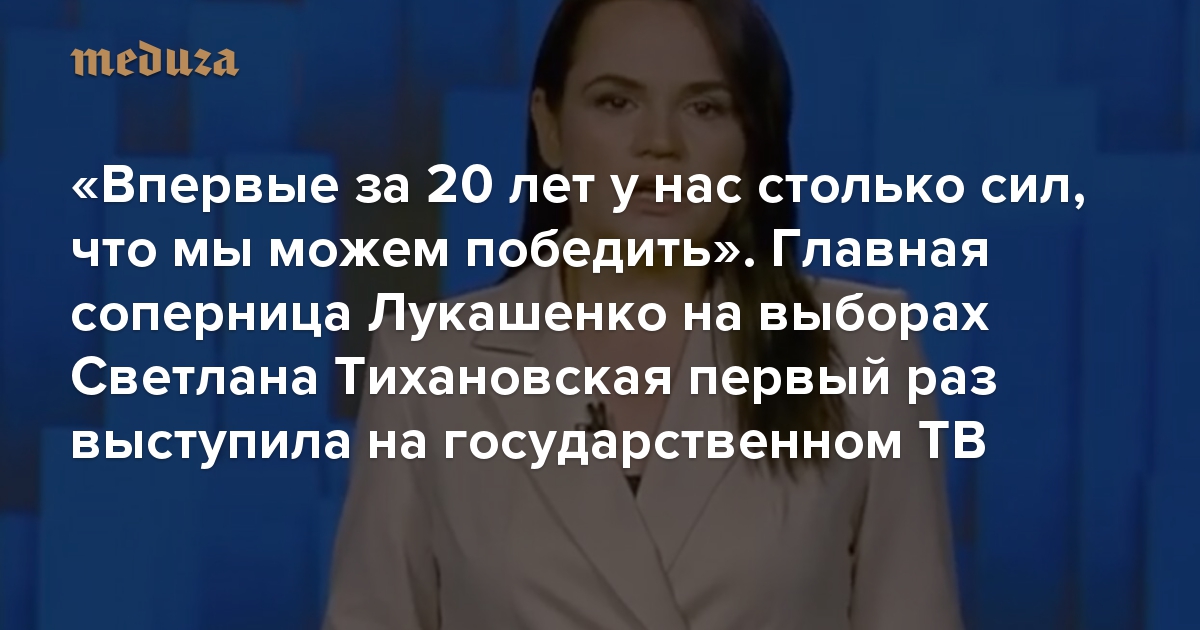 «Впервые за 20 лет у нас столько сил, что мы можем победить». Главная соперница Лукашенко на выборах Светлана Тихановская первый раз выступила на государственном ТВ