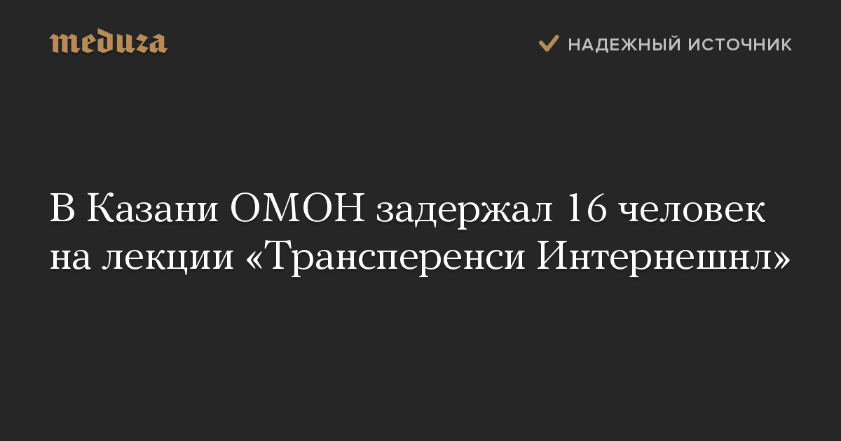 В Казани ОМОН задержал 16 человек на лекции «Трансперенси Интернешнл»