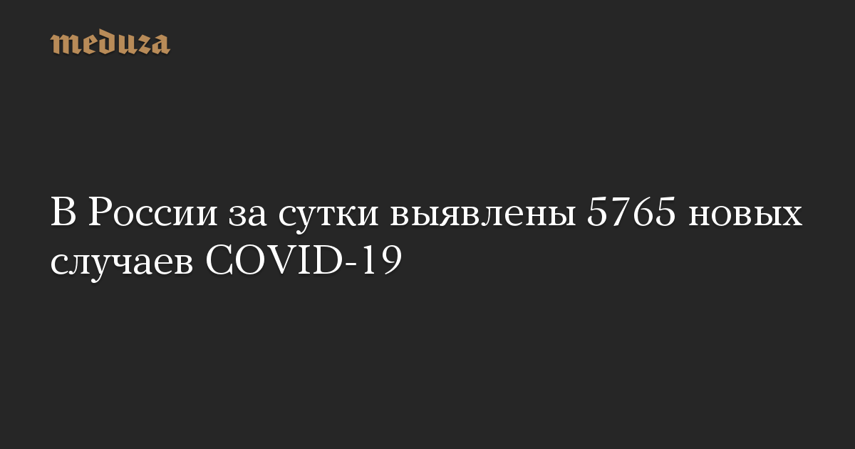 В России за сутки выявлены 5765 новых случаев COVID-19