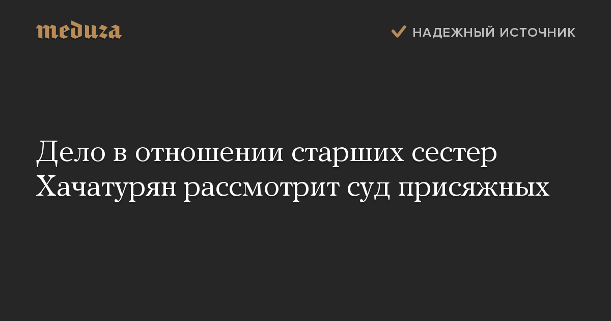 Дело в отношении старших сестер Хачатурян рассмотрит суд присяжных