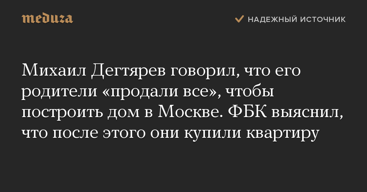 Михаил Дегтярев говорил, что его родители «продали все», чтобы построить дом в Москве. ФБК выяснил, что после этого они купили квартиру