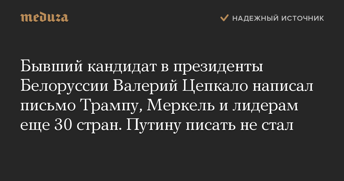 Бывший кандидат в президенты Белоруссии Валерий Цепкало написал письмо Трампу, Меркель и лидерам еще 30 стран. Путину писать не стал