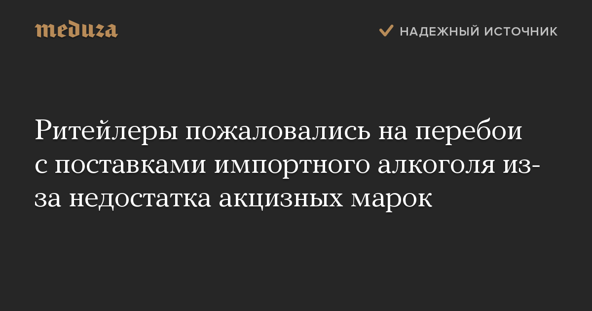 Ритейлеры пожаловались на перебои с поставками импортного алкоголя из-за недостатка акцизных марок