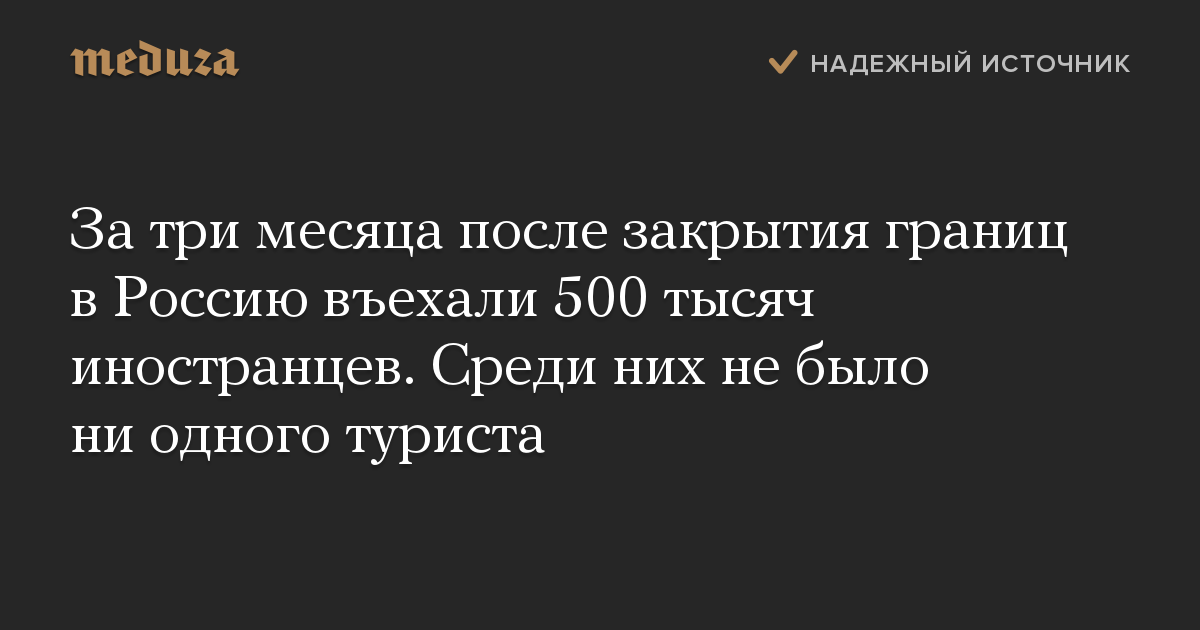 За три месяца после закрытия границ в Россию въехали 500 тысяч иностранцев. Среди них не было ни одного туриста