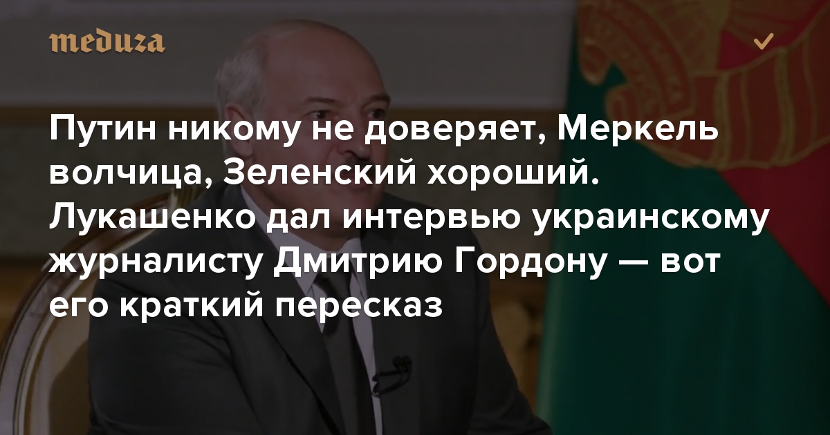 Путин никому не доверяет, Меркель волчица, Зеленский хороший. Лукашенко дал интервью украинскому журналисту Дмитрию Гордону — вот его краткий пересказ