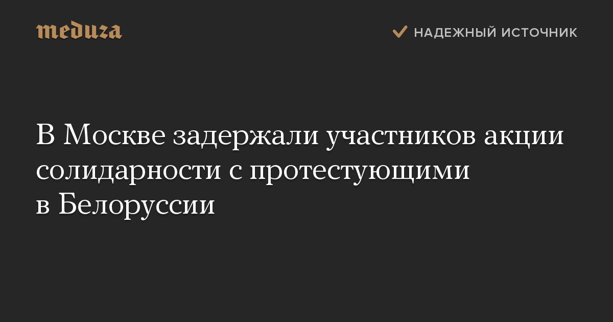 В Москве задержали участников акции солидарности с протестующими в Белоруссии