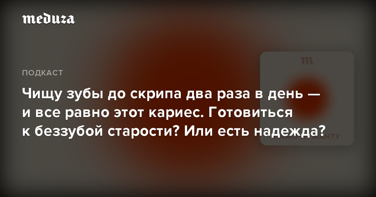 Чищу зубы до скрипа два раза в день — и все равно этот кариес. Готовиться к беззубой старости? Или есть надежда?