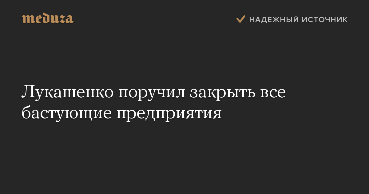 Лукашенко поручил закрыть все бастующие предприятия